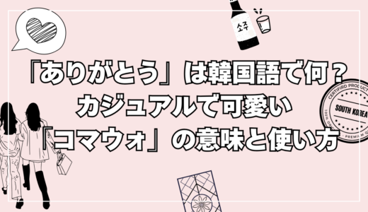 「ありがとう」は韓国語で何？カジュアルで可愛い「コマウォ」の意味と使い方